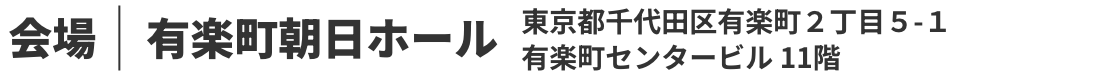 会場｜丸ビルホール　東京都千代田区丸の内2-4-1 丸ビル7階